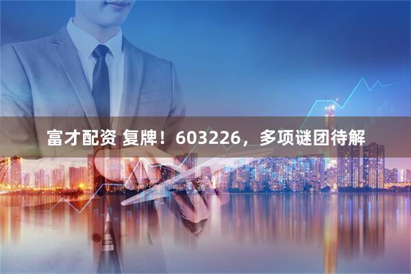 富才配资 复牌！603226，多项谜团待解