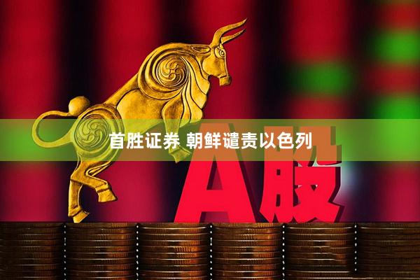 首胜证券 朝鲜谴责以色列