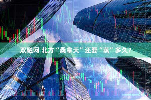 双融网 北方“桑拿天”还要“蒸”多久？
