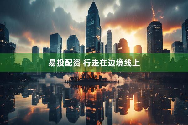 易投配资 行走在边境线上