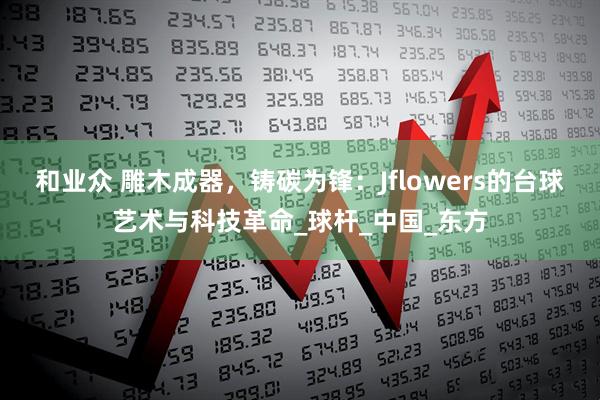和业众 雕木成器，铸碳为锋：Jflowers的台球艺术与科技革命_球杆_中国_东方
