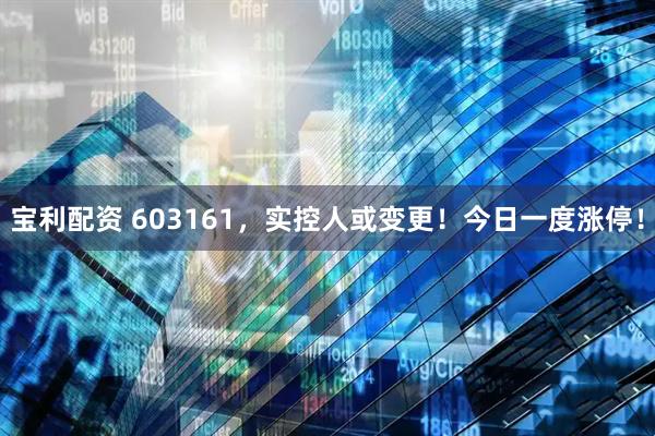 宝利配资 603161，实控人或变更！今日一度涨停！