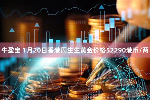 牛盈宝 1月20日香港周生生黄金价格52290港币/两