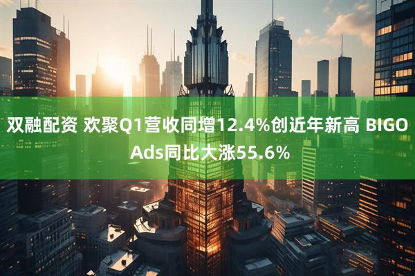 双融配资 欢聚Q1营收同增12.4%创近年新高 BIGO Ads同比大涨55.6%