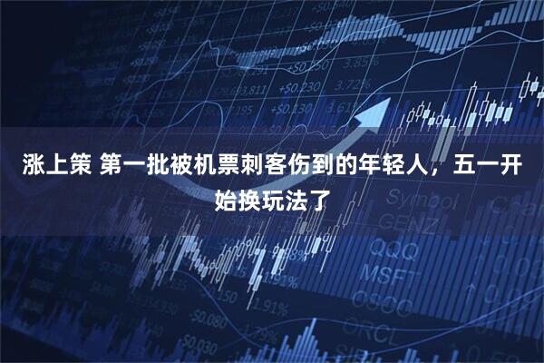 涨上策 第一批被机票刺客伤到的年轻人，五一开始换玩法了